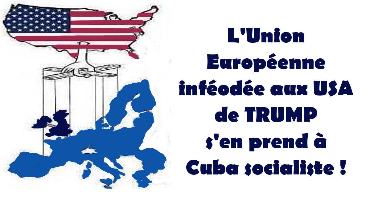 Inféodée à Trump, l&rsquo;Union Européenne s&rsquo;en prend à Cuba socialiste !