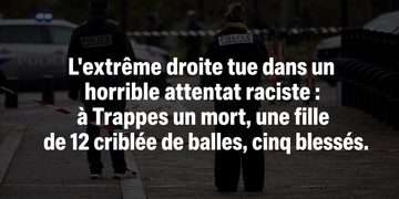L&rsquo;extrême droite tue dans un horrible attentat raciste : à Trappes un mort, une fille de 12 criblée de balles, cinq blessés.